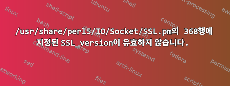 /usr/share/perl5/IO/Socket/SSL.pm의 368행에 지정된 SSL_version이 유효하지 않습니다.