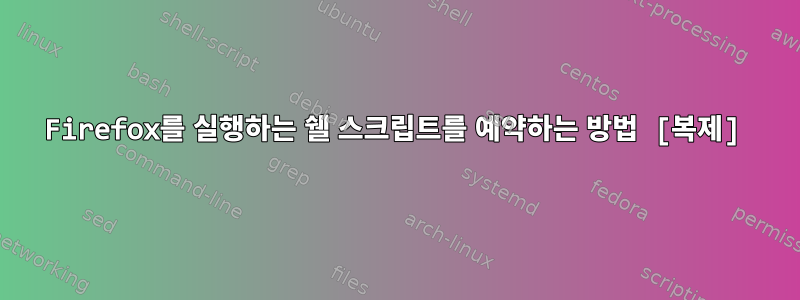 Firefox를 실행하는 쉘 스크립트를 예약하는 방법 [복제]