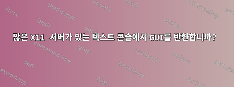 많은 X11 서버가 있는 텍스트 콘솔에서 GUI를 반환합니까?