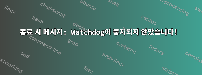 종료 시 메시지: Watchdog이 중지되지 않았습니다!