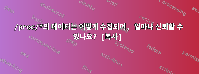 /proc/*의 데이터는 어떻게 수집되며, 얼마나 신뢰할 수 있나요? [복사]