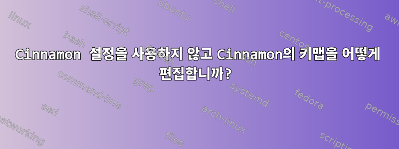 Cinnamon 설정을 사용하지 않고 Cinnamon의 키맵을 어떻게 편집합니까?