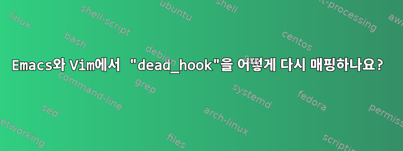 Emacs와 Vim에서 "dead_hook"을 어떻게 다시 매핑하나요?