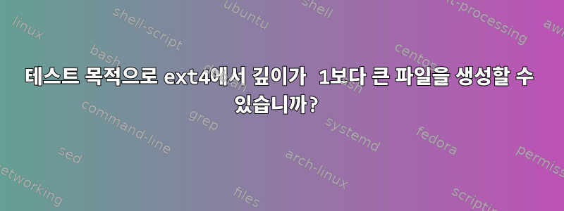 테스트 목적으로 ext4에서 깊이가 1보다 큰 파일을 생성할 수 있습니까?