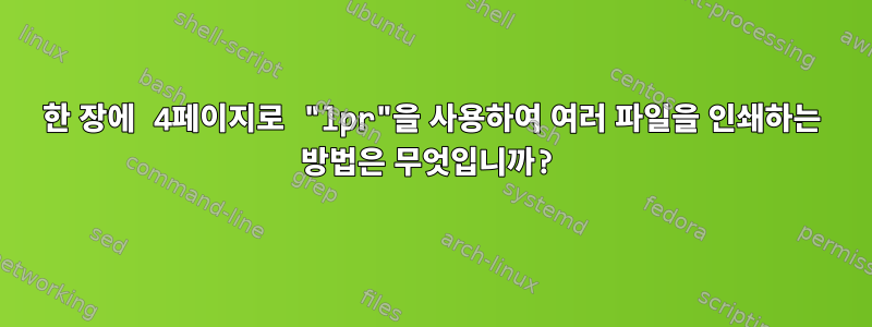 한 장에 4페이지로 "lpr"을 사용하여 여러 파일을 인쇄하는 방법은 무엇입니까?