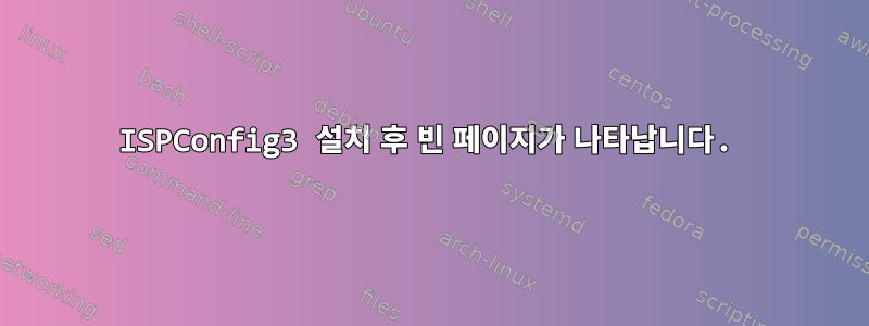 ISPConfig3 설치 후 빈 페이지가 나타납니다.