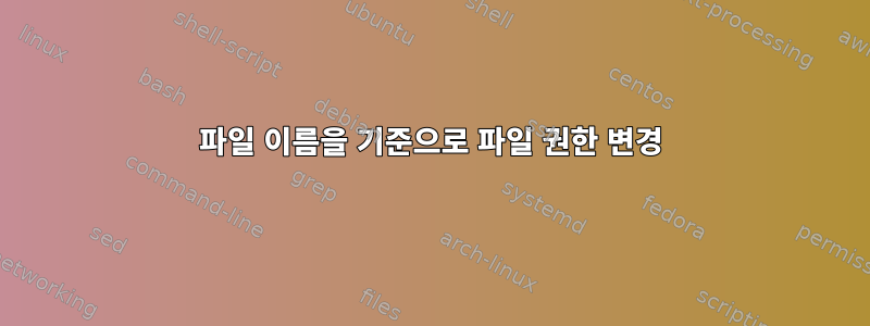 파일 이름을 기준으로 파일 권한 변경