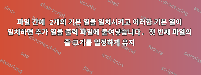 파일 간에 2개의 기본 열을 일치시키고 이러한 기본 열이 일치하면 추가 열을 출력 파일에 붙여넣습니다. 첫 번째 파일의 줄 크기를 일정하게 유지