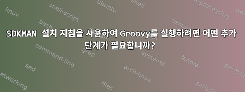 SDKMAN 설치 지침을 사용하여 Groovy를 실행하려면 어떤 추가 단계가 필요합니까?