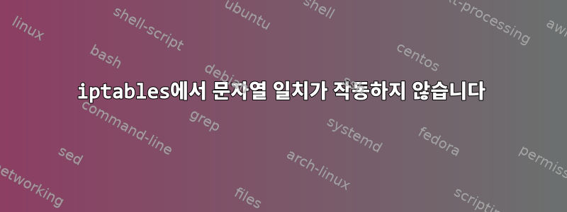 iptables에서 문자열 일치가 작동하지 않습니다