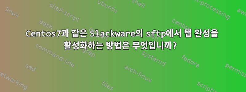 Centos7과 같은 Slackware의 sftp에서 탭 완성을 활성화하는 방법은 무엇입니까?