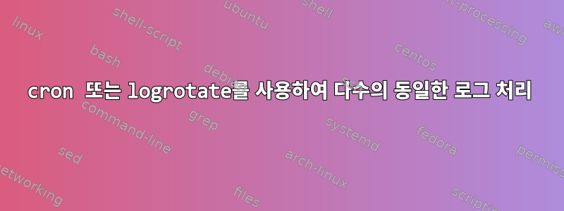 cron 또는 logrotate를 사용하여 다수의 동일한 로그 처리