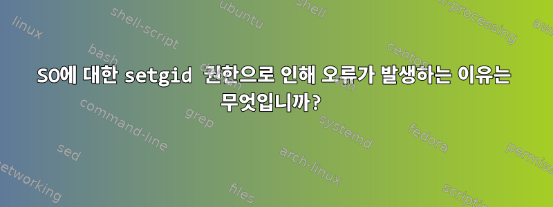 SO에 대한 setgid 권한으로 인해 오류가 발생하는 이유는 무엇입니까?