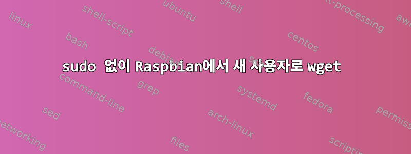 sudo 없이 Raspbian에서 새 사용자로 wget