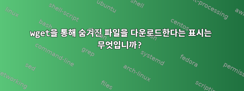 wget을 통해 숨겨진 파일을 다운로드한다는 표시는 무엇입니까?