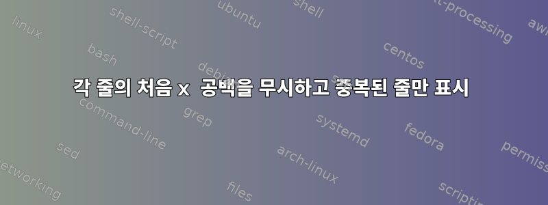 각 줄의 처음 x 공백을 무시하고 중복된 줄만 표시