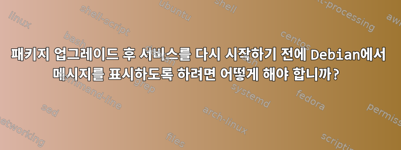 패키지 업그레이드 후 서비스를 다시 시작하기 전에 Debian에서 메시지를 표시하도록 하려면 어떻게 해야 합니까?