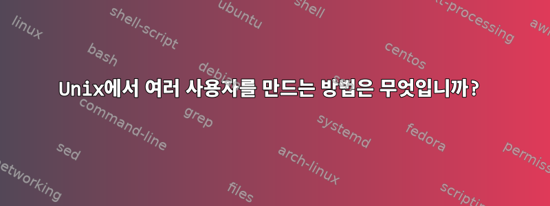 Unix에서 여러 사용자를 만드는 방법은 무엇입니까?