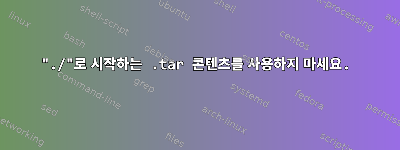 "./"로 시작하는 .tar 콘텐츠를 사용하지 마세요.