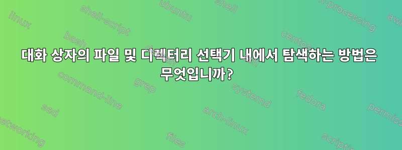 대화 상자의 파일 및 디렉터리 선택기 내에서 탐색하는 방법은 무엇입니까?