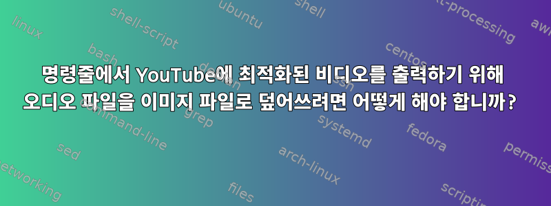 명령줄에서 YouTube에 최적화된 비디오를 출력하기 위해 오디오 파일을 이미지 파일로 덮어쓰려면 어떻게 해야 합니까?