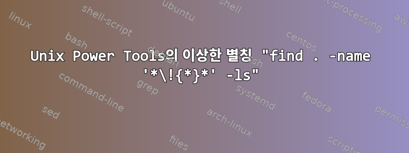 Unix Power Tools의 이상한 별칭 "find . -name '*\!{*}*' -ls"