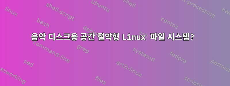 음악 디스크용 공간 절약형 Linux 파일 시스템?