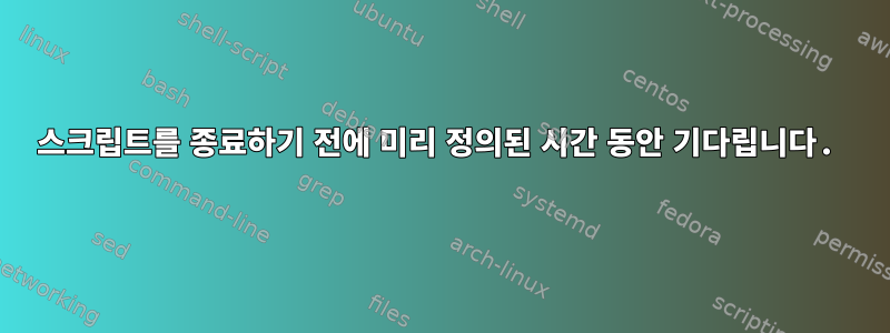 스크립트를 종료하기 전에 미리 정의된 시간 동안 기다립니다.