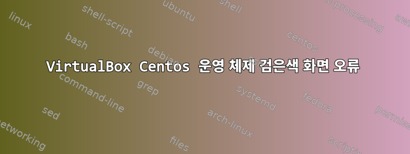 VirtualBox Centos 운영 체제 검은색 화면 오류