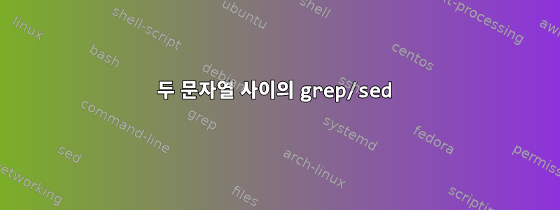 두 문자열 사이의 grep/sed