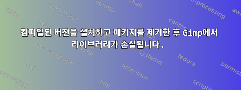 컴파일된 버전을 설치하고 패키지를 제거한 후 Gimp에서 라이브러리가 손실됩니다.