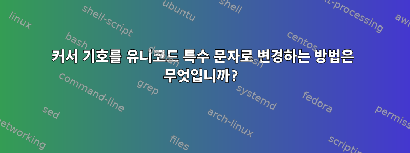 커서 기호를 유니코드 특수 문자로 변경하는 방법은 무엇입니까?