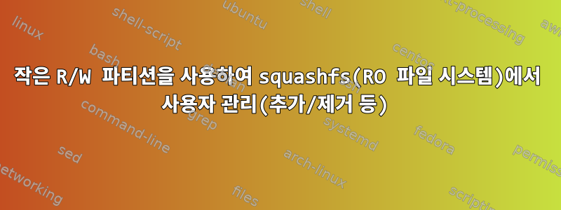 작은 R/W 파티션을 사용하여 squashfs(RO 파일 시스템)에서 사용자 관리(추가/제거 등)