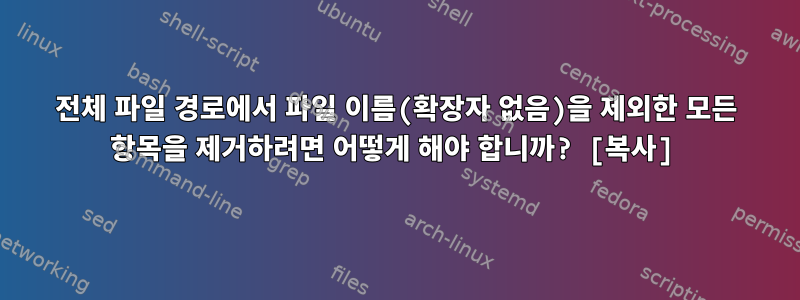 전체 파일 경로에서 파일 이름(확장자 없음)을 제외한 모든 항목을 제거하려면 어떻게 해야 합니까? [복사]