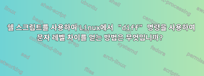 쉘 스크립트를 사용하여 Linux에서 "diff" 명령을 사용하여 문자 레벨 차이를 얻는 방법은 무엇입니까?