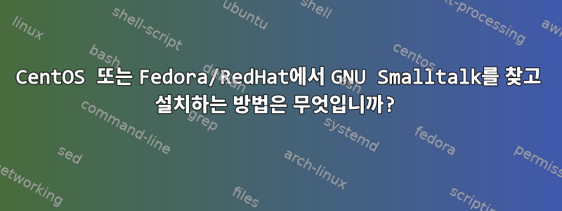 CentOS 또는 Fedora/RedHat에서 GNU Smalltalk를 찾고 설치하는 방법은 무엇입니까?