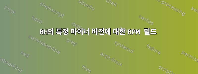 RH의 특정 마이너 버전에 대한 RPM 빌드