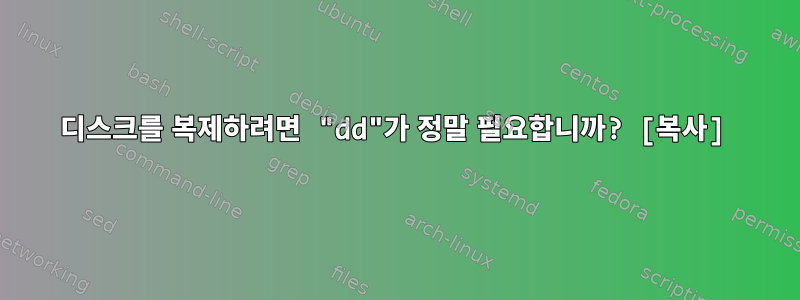 디스크를 복제하려면 "dd"가 정말 필요합니까? [복사]