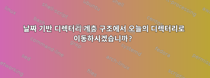 날짜 기반 디렉터리 계층 구조에서 오늘의 디렉터리로 이동하시겠습니까?