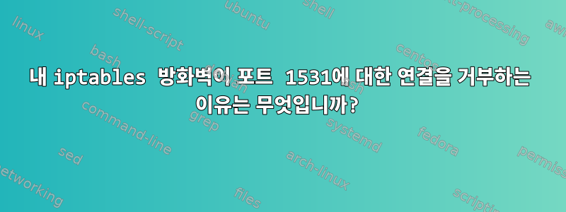 내 iptables 방화벽이 포트 1531에 대한 연결을 거부하는 이유는 무엇입니까?