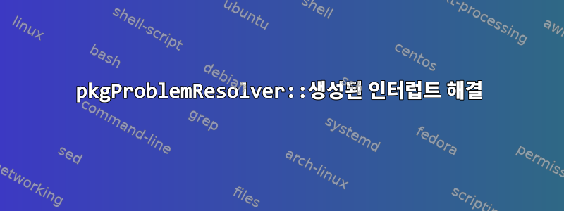 pkgProblemResolver::생성된 인터럽트 해결