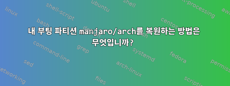 내 부팅 파티션 manjaro/arch를 복원하는 방법은 무엇입니까?