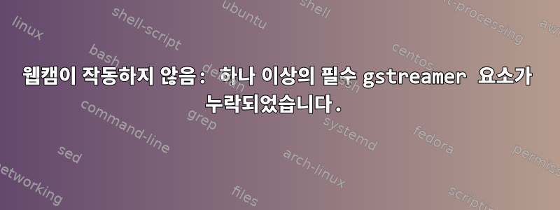 웹캠이 작동하지 않음: 하나 이상의 필수 gstreamer 요소가 누락되었습니다.