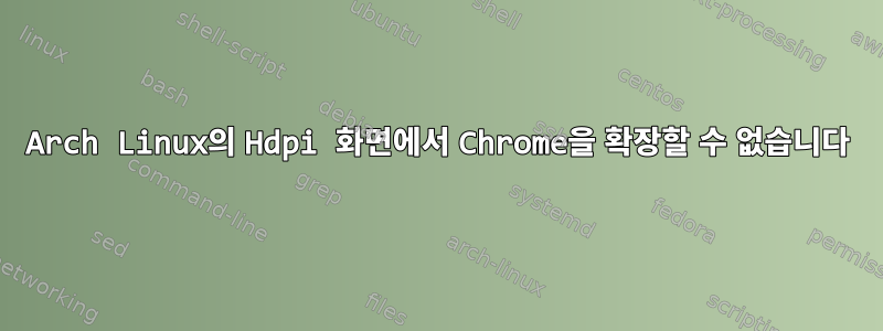 Arch Linux의 Hdpi 화면에서 Chrome을 확장할 수 없습니다