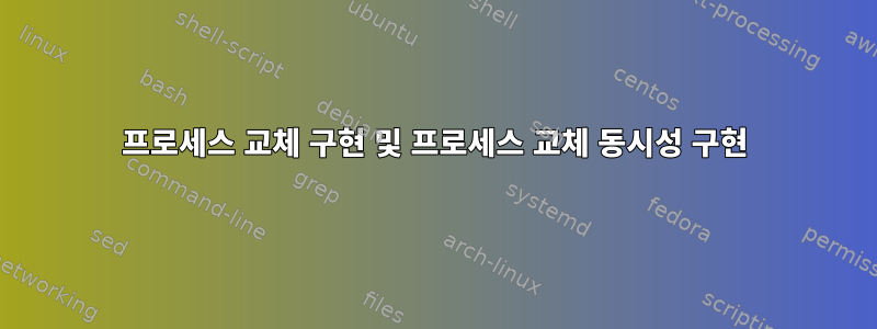 프로세스 교체 구현 및 프로세스 교체 동시성 구현