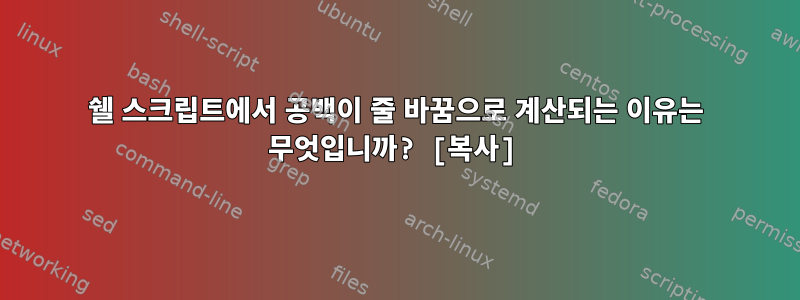 쉘 스크립트에서 공백이 줄 바꿈으로 계산되는 이유는 무엇입니까? [복사]