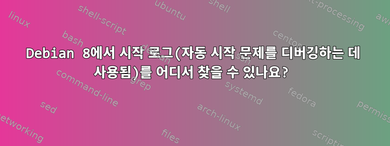 Debian 8에서 시작 로그(자동 시작 문제를 디버깅하는 데 사용됨)를 어디서 찾을 수 있나요?