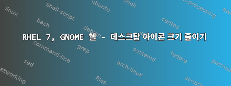 RHEL 7, GNOME 쉘 - 데스크탑 아이콘 크기 줄이기