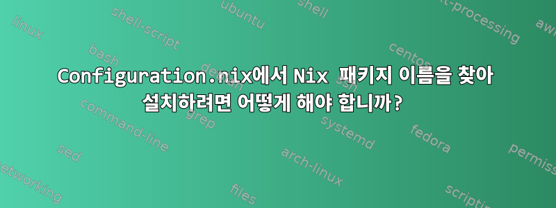 Configuration.nix에서 Nix 패키지 이름을 찾아 설치하려면 어떻게 해야 합니까?