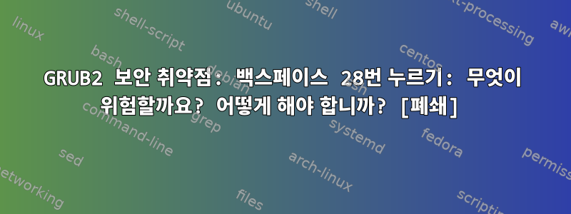 GRUB2 보안 취약점: 백스페이스 28번 누르기: 무엇이 위험할까요? 어떻게 해야 합니까? [폐쇄]